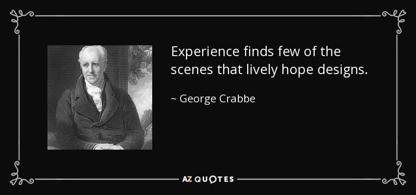 Experience finds few of the scenes that lively hope designs. - George Crabbe