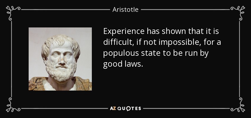 Experience has shown that it is difficult, if not impossible, for a populous state to be run by good laws. - Aristotle