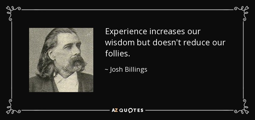 Experience increases our wisdom but doesn't reduce our follies. - Josh Billings