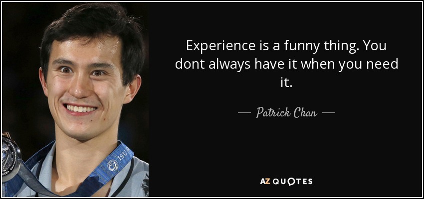 Experience is a funny thing. You dont always have it when you need it. - Patrick Chan