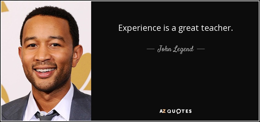 Experience is a great teacher. - John Legend