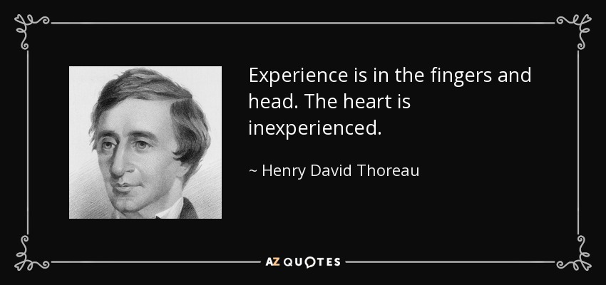 Experience is in the fingers and head. The heart is inexperienced. - Henry David Thoreau