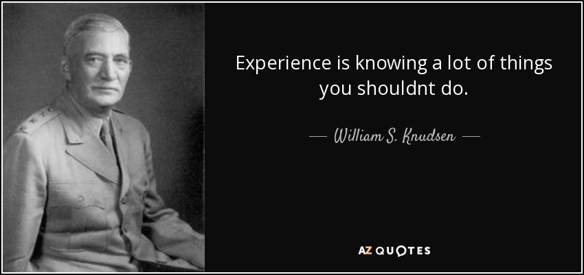 Experience is knowing a lot of things you shouldnt do. - William S. Knudsen