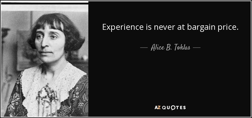 Experience is never at bargain price. - Alice B. Toklas