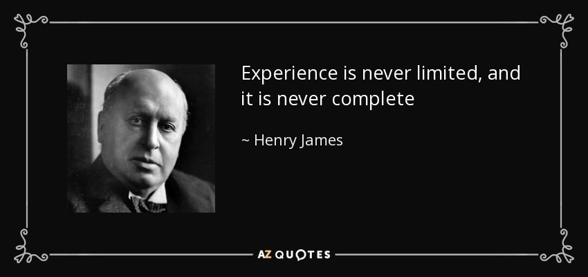 Experience is never limited, and it is never complete - Henry James