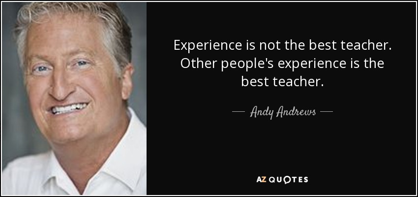 Experience is not the best teacher. Other people's experience is the best teacher. - Andy Andrews