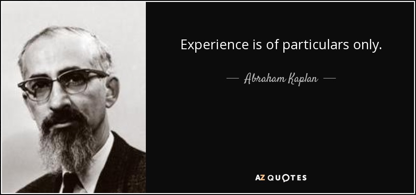 Experience is of particulars only. - Abraham Kaplan