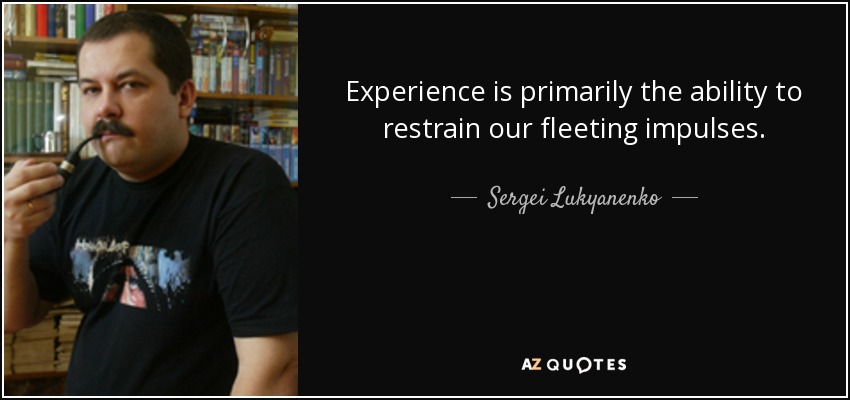 Experience is primarily the ability to restrain our fleeting impulses. - Sergei Lukyanenko