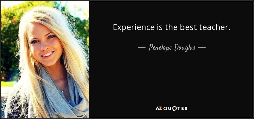 Experience is the best teacher. - Penelope Douglas