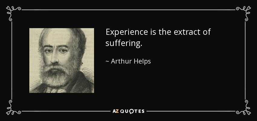 Experience is the extract of suffering. - Arthur Helps