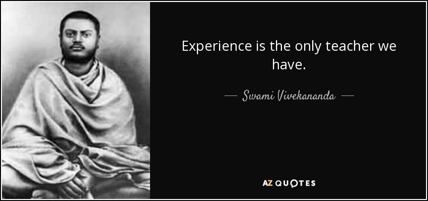 Experience is the only teacher we have. - Swami Vivekananda
