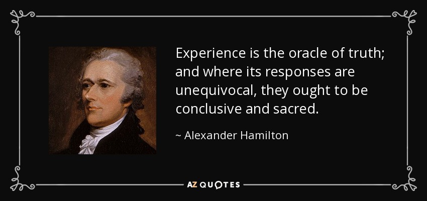 Experience is the oracle of truth; and where its responses are unequivocal, they ought to be conclusive and sacred. - Alexander Hamilton