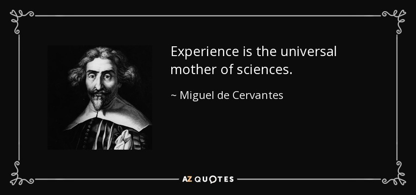 Experience is the universal mother of sciences. - Miguel de Cervantes