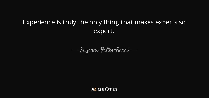 Experience is truly the only thing that makes experts so expert. - Suzanne Falter-Barns