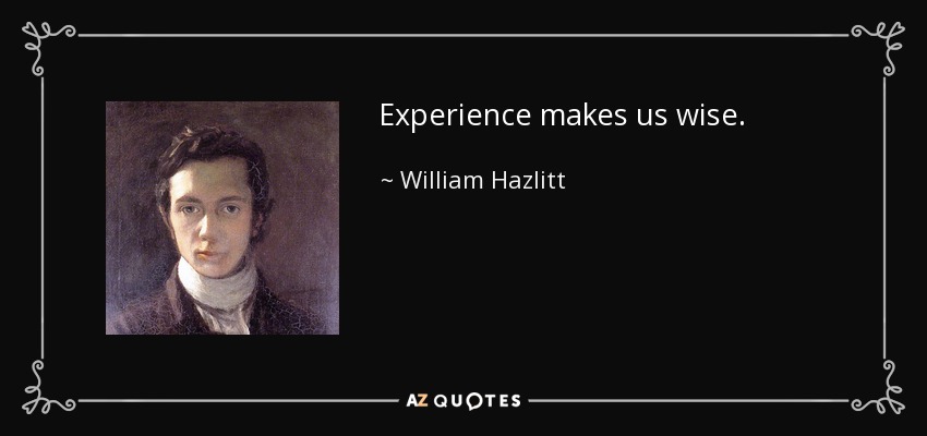 Experience makes us wise. - William Hazlitt