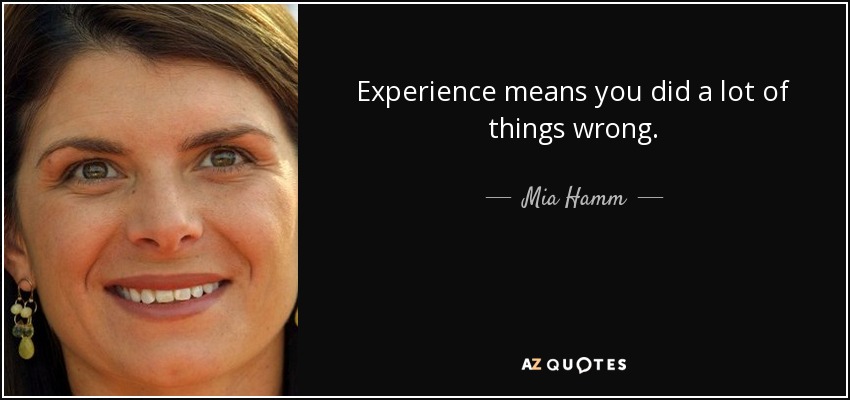 Experience means you did a lot of things wrong. - Mia Hamm