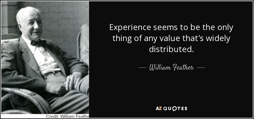 Experience seems to be the only thing of any value that's widely distributed. - William Feather