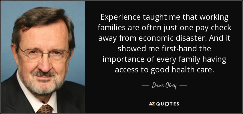 Experience taught me that working families are often just one pay check away from economic disaster. And it showed me first-hand the importance of every family having access to good health care. - Dave Obey