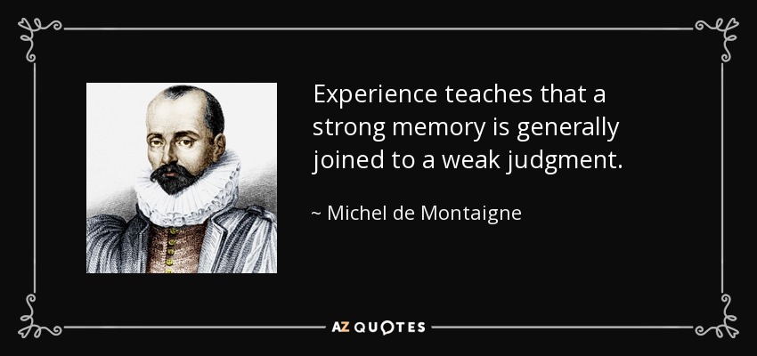 Experience teaches that a strong memory is generally joined to a weak judgment. - Michel de Montaigne