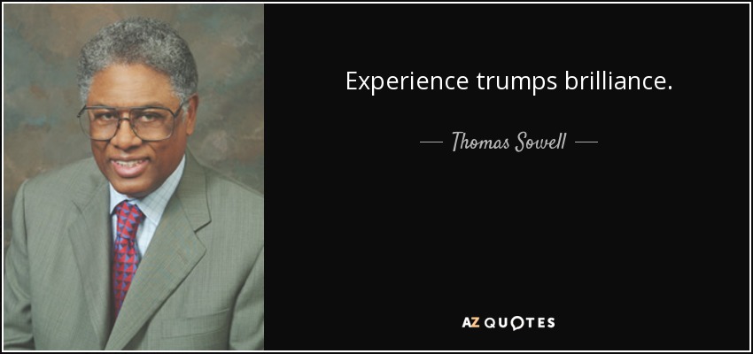 Experience trumps brilliance. - Thomas Sowell