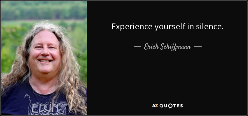 Experience yourself in silence. - Erich Schiffmann