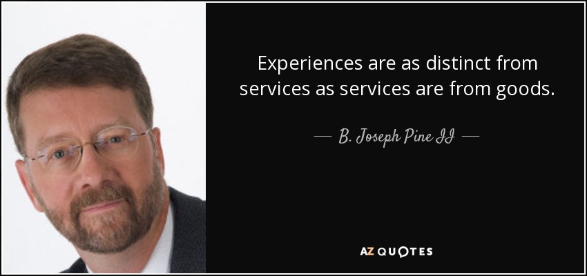 Experiences are as distinct from services as services are from goods. - B. Joseph Pine II