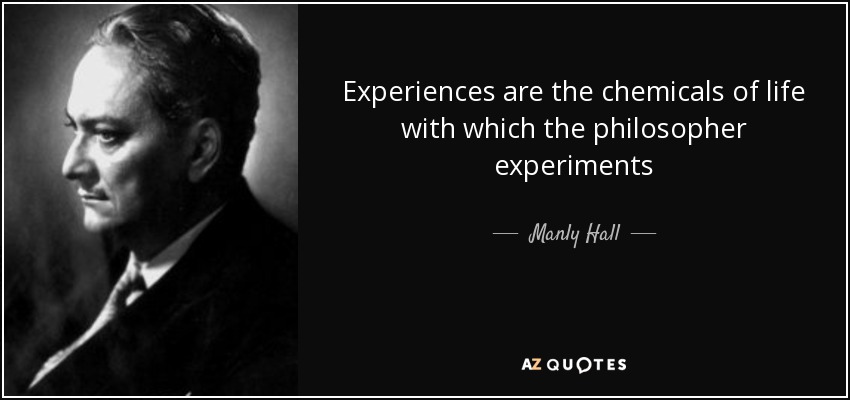Experiences are the chemicals of life with which the philosopher experiments - Manly Hall