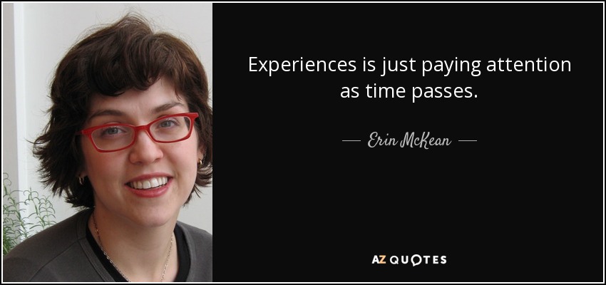 Experiences is just paying attention as time passes. - Erin McKean