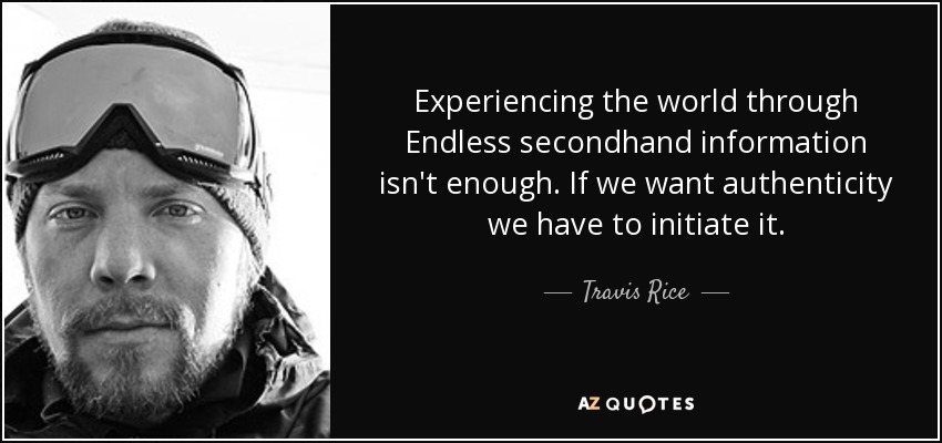 Experiencing the world through Endless secondhand information isn't enough. If we want authenticity we have to initiate it. - Travis Rice