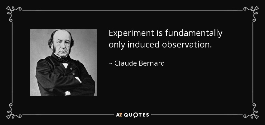 Experiment is fundamentally only induced observation. - Claude Bernard