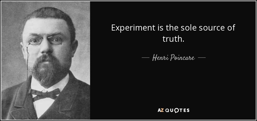 Experiment is the sole source of truth. - Henri Poincare