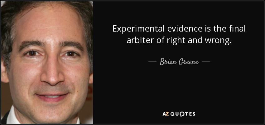Experimental evidence is the final arbiter of right and wrong. - Brian Greene