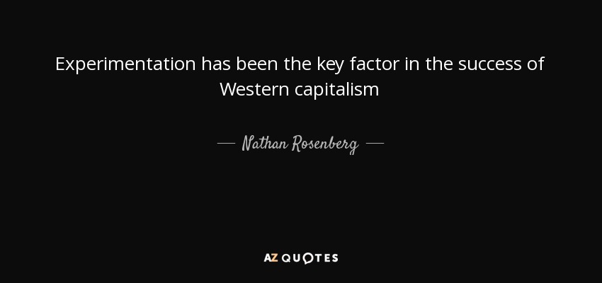 Experimentation has been the key factor in the success of Western capitalism - Nathan Rosenberg