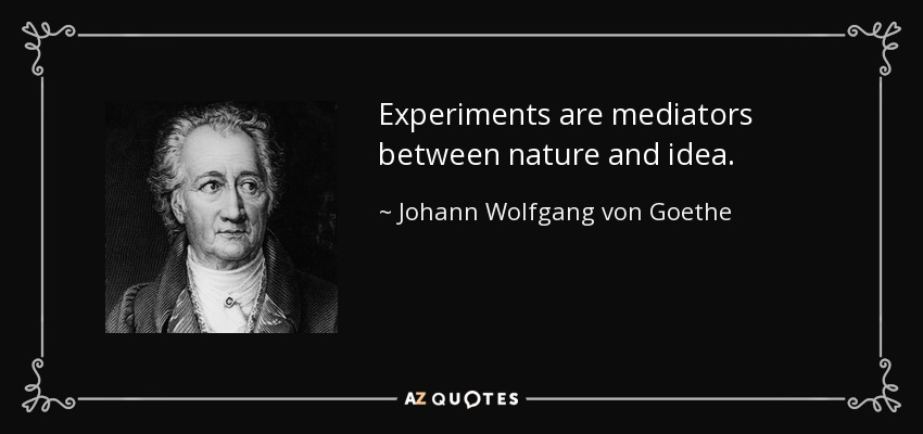 Experiments are mediators between nature and idea. - Johann Wolfgang von Goethe