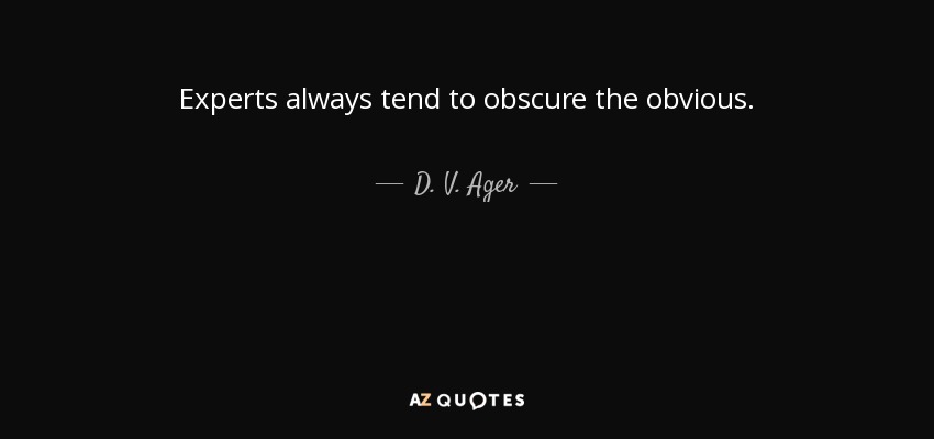 Experts always tend to obscure the obvious. - D. V. Ager