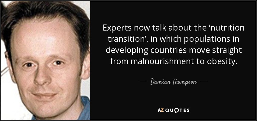 Experts now talk about the ‘nutrition transition’, in which populations in developing countries move straight from malnourishment to obesity. - Damian Thompson