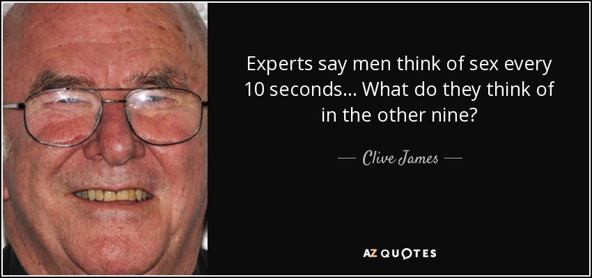 Experts say men think of sex every 10 seconds... What do they think of in the other nine? - Clive James