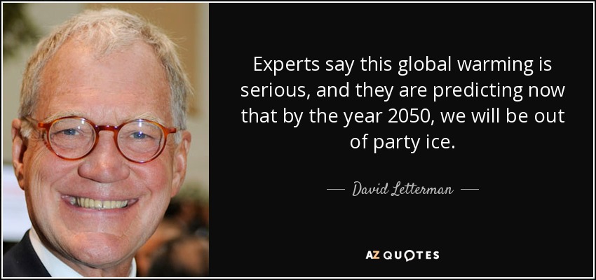 Experts say this global warming is serious, and they are predicting now that by the year 2050, we will be out of party ice. - David Letterman