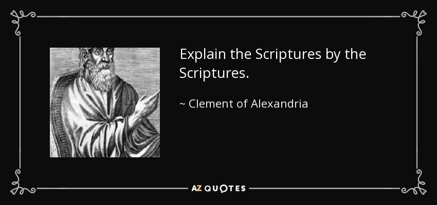 Explain the Scriptures by the Scriptures. - Clement of Alexandria