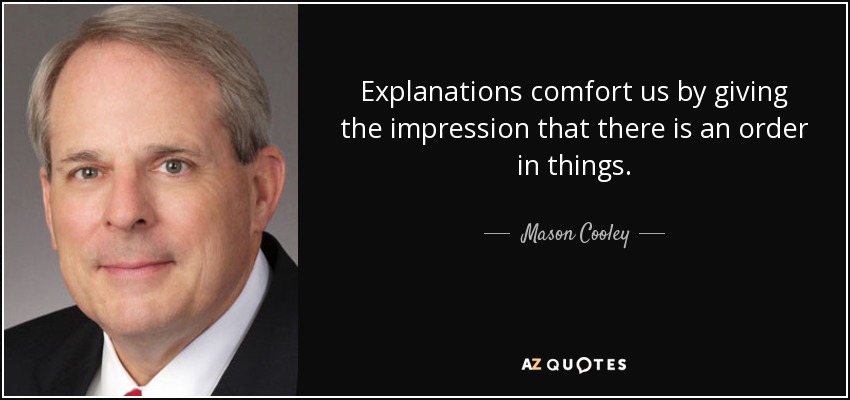 Explanations comfort us by giving the impression that there is an order in things. - Mason Cooley