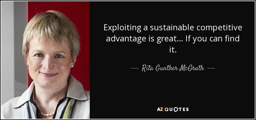 Exploiting a sustainable competitive advantage is great... If you can find it. - Rita Gunther McGrath