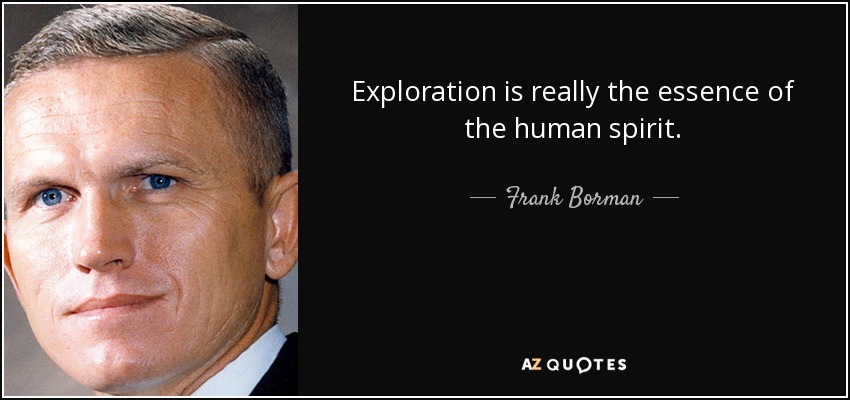 Exploration is really the essence of the human spirit. - Frank Borman
