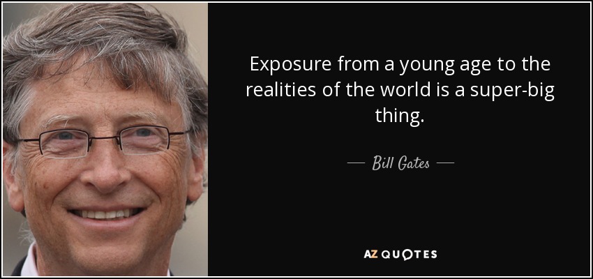 Exposure from a young age to the realities of the world is a super-big thing. - Bill Gates