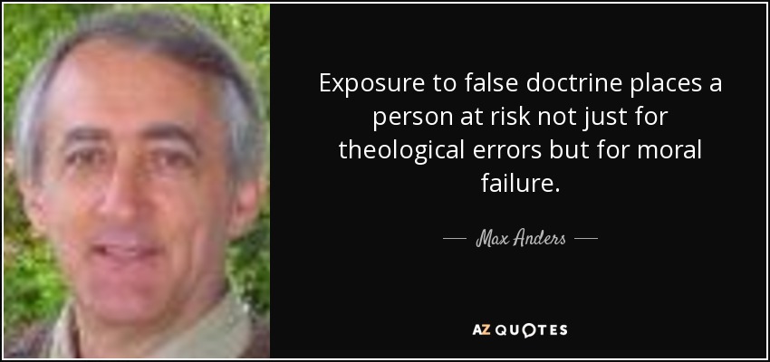 Exposure to false doctrine places a person at risk not just for theological errors but for moral failure. - Max Anders