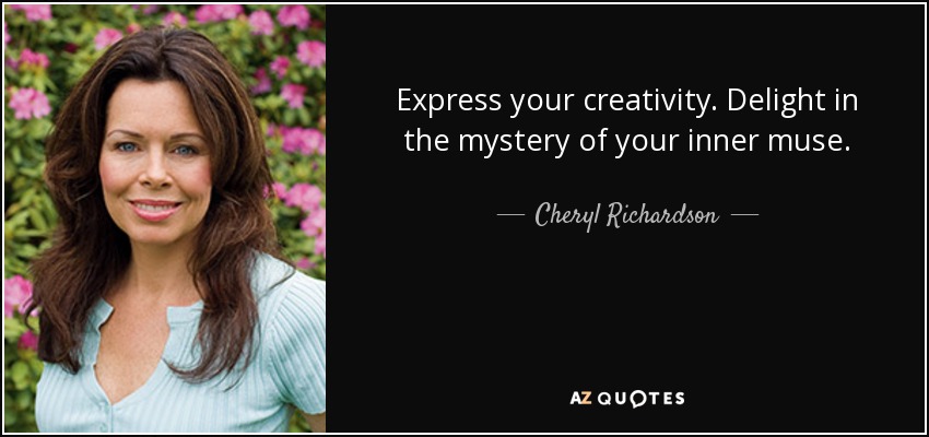 Express your creativity. Delight in the mystery of your inner muse. - Cheryl Richardson