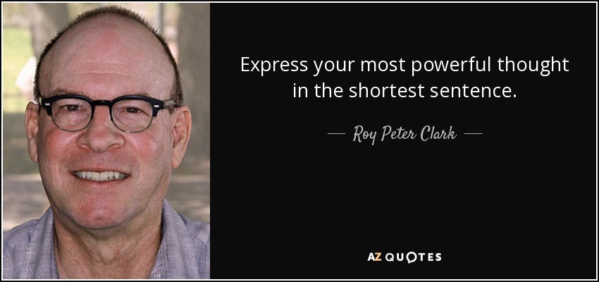 Express your most powerful thought in the shortest sentence. - Roy Peter Clark