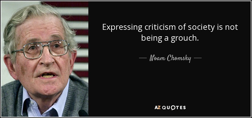 Expressing criticism of society is not being a grouch. - Noam Chomsky