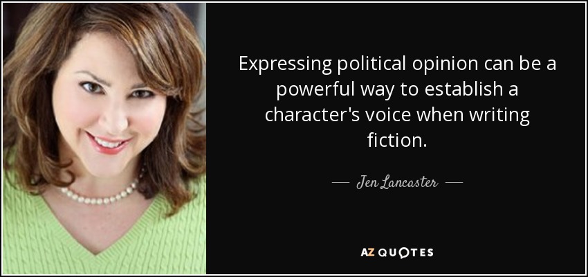 Expressing political opinion can be a powerful way to establish a character's voice when writing fiction. - Jen Lancaster