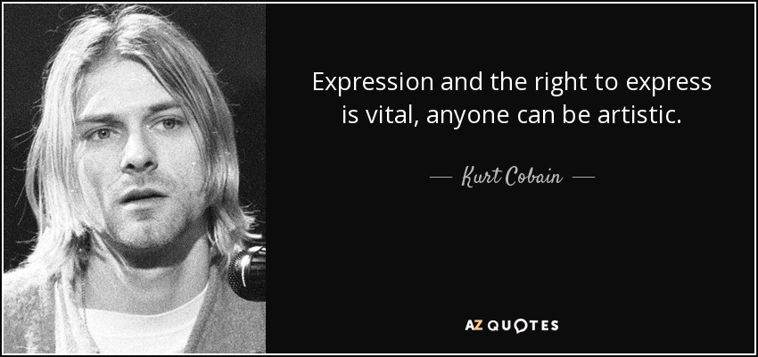 Expression and the right to express is vital, anyone can be artistic. - Kurt Cobain
