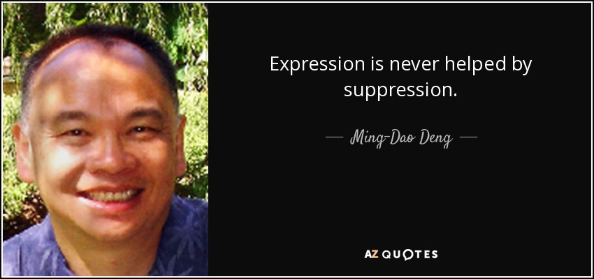 Expression is never helped by suppression. - Ming-Dao Deng